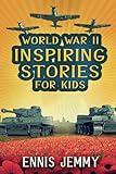 World War II Inspiring Stories for Kids: A Collection of Unbelievable True Tales About Goodness, Friendship, Courage, and Rescue to Inspire Young ... Events of WWII (Facts & History Book)