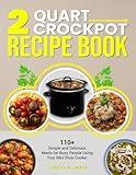 2 Quart Crockpot Recipe Book: 110+ Simple and Delicious Meals for Busy People Using Your Mini Slow Cooker