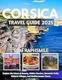 CORSICA TRAVEL GUIDE 2025: Hiking Trails, Coastal Escapes, Mountain Villages, Historic Sites, Local Cuisine, Budget Tips & Authentic Island Adventures for Nature Lovers, Couples & First-Time Visitors
