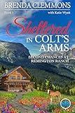 Sheltered in Colt’s Arms: Clean Christian Contemporary Cowboy Small Town Western Romance (Second Chances at Remington Ranch Book 1)