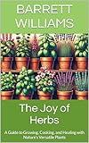 The Joy of Herbs: A Guide to Growing, Cooking, and Healing with Nature's Versatile Plants (Harvest Harmony: Cultivating Abundance in Vegetable Gardening Book 10)