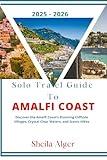 Solo Travel Guide To Amalfi Coast 2025 - 2026: Discover the Amalfi Coast’s Stunning Cliffside Villages, Crystal Clear Waters, and Scenic Hikes