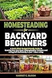 Homesteading for Backyard Beginners: A Quick-Start Budget-Friendly Guide to Growing Your Own Food, Raising Healthy Chickens, and Living Self-Sufficiently in Just 1 Hour a Day