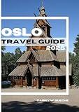 OSLO TRAVEL GUIDE 2025: Vital For Every Traveler With Up-To-Date Information on Accommodation,Transportation, Cuisine and Practical and Safety Tips.