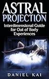 Astral Projection: Interdimensional Guide to Out of Body Experiences (Astral Projection, Sleep Paralysis, and More)