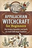 Appalachian Witchcraft for Beginners: The History, Remedies, and Spells of a Rich Folk Magic Tradition