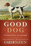 Good Dog: True Stories of Love, Loss, and Loyalty (Garden & Gun Books Book 2)
