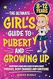 The Ultimate Girl’s Guide to Puberty and Growing Up: Everything Young Girls Need to Know About Periods, Body Changes and Emotions