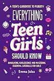 Everything Teen Girls Should Know : A Teen’s Guidebook to Puberty - Navigating Adolescence and Mastering Essential Life Skills for Girls