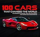 100 Cars That Changed the World: The Designs, Engines, and Technologies That Drive Our Imaginations