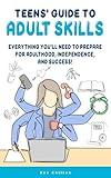 Teens’ Guide to Adult Skills: Everything You’ll Need to Prepare for Adulthood, Independence, and Success! (Teens' Guide series)