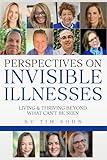 Perspectives On Invisible Illnesses: Living & Thriving Beyond What Can't Be Seen