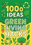 1000 Ideas: Green Living Hacks: Small changes. Big impact. Greener living made easy. (1000 Ideas Books)