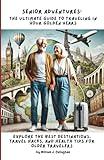 Senior Adventures: The Ultimate Guide to Traveling in Your Golden Years: Explore the Best Destinations, Travel Hacks, and Health Tips for Older Travelers