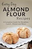 Almond Flour Recipes: The Complete Guide for Breakfast, Lunch, Dinner and More (Everyday Recipes Book 5)