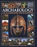 An Illustrated Encyclopedia of Archaeology: The Key Sites, Those who Discovered Them, and How to Become an Archaeologist