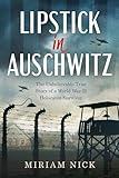 Lipstick in Auschwitz: The Unbelievable True Story of a World War II Holocaust Survivor (World War II Brave Women Fiction Book 2)