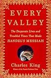 Every Valley: The Desperate Lives and Troubled Times That Made Handel's Messiah