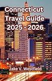 Connecticut State Travel Guide 2025 - 2026: Navigate Connecticut with confidence, Offering Travel Advice, Detailed Itineraries, And Insider Tips On Where To Go, What To Do, And Where To Stay.
