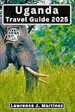 Uganda Travel Guide 2025: Exploring the Heart of Africa From Safari Adventures to Cultural Landmarks and Stunning Views