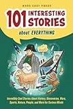 101 Interesting Stories About Everything: Incredibly Cool Stories About History, Discoveries, Wars, Sports, Nature, People, and More for Curious Minds ... Christmas Gift for Kids, Teens, and Adults)