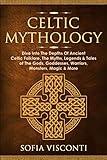 Celtic Mythology: Dive Into The Depths Of Ancient Celtic Folklore, The Myths, Legends & Tales of The Gods, Goddesses, Warriors, Monsters, Magic & More (Ireland, Scotland, Brittany, Wales)