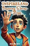 INSPIRELAND. Inspiring Stories for Boys: A Motivational Collection of Short Tales That Teach Children About Courage, Self-Confidence, Honesty, Friendship, and Empathy (Inspirational Books for Kids)