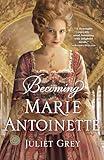 Becoming Marie Antoinette: A Novel