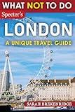 What NOT To Do - London (A Unique Travel Guide): Plan your travel with expert advice and Insider Tips: Travel confidently, Avoid Common Mistakes, and ... and nature. (What NOT To Do - Travel Guides)