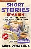Short Stories in Spanish for Beginners - How to Build Good Habits and Boost Productivity: 40 Habit-Building Stories with Guided Vocabulary to Accelerate ... Editions nº 1) (Spanish Edition)