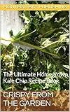Crispy from the Garden : The Ultimate Homegrown Kale Chip Recipe Book (Homegrown Fruits and Vegetables)
