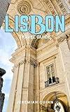 LISBON TRAVEL GUIDE: Explore Local Tips, Hidden Gems, Things to do, Food, Culture, Maps & Insider Itineraries for First-Time Visitors and Seasoned Travelers in Portugal's Coastal Capital