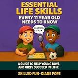 Essential Life Skills Every 11 Year Old Needs to Know: A Guide to Help Young Boys and Girls Succeed in Life