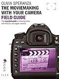 The Moviemaking with Your Camera Field Guide: The Essential Guide to Shooting Video with HDSLRs and Digital Cameras