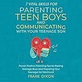 7 Vital Skills for Parenting Teen Boys and Communicating with Your Teenage Son: Proven Positive Parenting Tips for Raising Teenage Boys and Preparing Your Teenager for Manhood