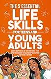 The 5 Essential Life Skills for Teens and Young Adults: Dominate Adulting & Create Independence on Your Own Terms – From Money Management to Relationship Mastery and Everything In Between