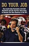 Do Your Job: The Leadership Principles that Bill Belichick and the New England Patriots Have Used to Become the Best Dynasty in the NFL