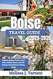 BOISE TRAVEL GUIDE 2025-2026 (FULL COLOR): Explore Nature Trails, Local Eats, Hidden Gems, and All-Season Adventures in Boise, Idaho