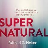 Supernatural: What the Bible Teaches About the Unseen World and Why It Matters