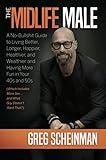 The Midlife Male: A No-Bullsh*t Guide to Living Better, Longer, Happier, Healthier, and Wealthier and Having More Fun in Your 40s and 50s (Which Includes More Sex ... and What Guy Doesn't Want That?)