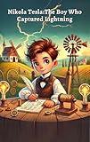 The Boy Who Captured Lightning: Kids Book About Nikola Tesla: A Fun and Educational Story on Electricity, Innovation, and Invention for Children, Young ... Minds (Genius Inventors for Curious Kids)