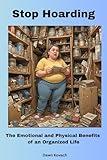 Stop Hoarding: The Emotional and Physical Benefits of an Organized Life: Conquer Clutter ... Sort and Categorizing ... Room-by-Room Decluttering Plan ... Sentimental Item ...Sustainable Decluttering