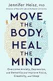 Move The Body, Heal The Mind: Overcome Anxiety, Depression, and Dementia and Improve Focus, Creativity, and Sleep