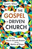 The Gospel-Driven Church: Uniting Church Growth Dreams with the Metrics of Grace