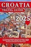 Croatia Travel Guide 2025: A No-Nonsense Handbook: Must-See Attractions, Packing Essential, Hidden Gems, Affordable Stays, Culture-Filled Adventures and Croatia’s Best-Kept Secrets
