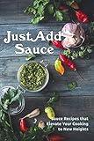 Just Add Sauce: Sauce Recipes that Elevate Your Cooking to New Heights