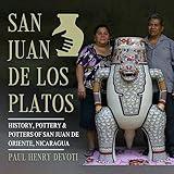 San Juan de los Platos: History, Pottery & Potters of San Juan de Oriente, Nicaragua (San Juan de Oriente, Nicaragua Pottery Series by Paul Henry Devoti)