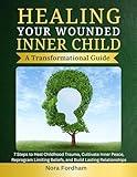 Healing Your Wounded Inner Child: A Transformational Guide: 7 Steps to Heal Childhood Trauma, Cultivate Inner Peace, Reprogram Limiting Beliefs, and Build Lasting Relationships (Inner Healing Book 2)