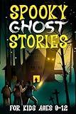 Spooky Ghost Stories for Kids Ages 9 to 12: - A Creepy-Cool Collection of Scary Fun and Horror for Halloween, Sleepovers, Campfires and Beyond