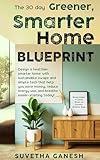 The 30 day Greener, Smarter Home Blueprint: Design a healthier, smarter home with sustainable swaps and simple tech that help you save money, reduce energy ... breathe easier-starting today! (Eco homes)